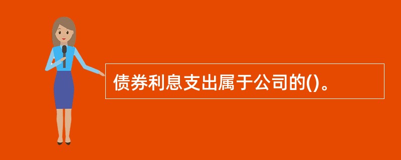 债券利息支出属于公司的()。