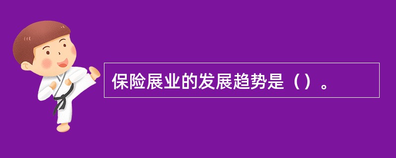 保险展业的发展趋势是（）。