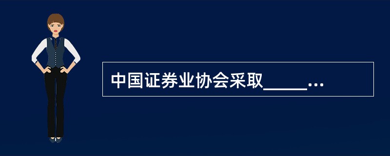 中国证券业协会采取__________的组织形式（）