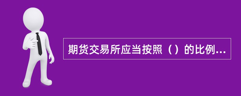 期货交易所应当按照（）的比例提取风险准备金，风险准备金应当单独核算，专户存储。