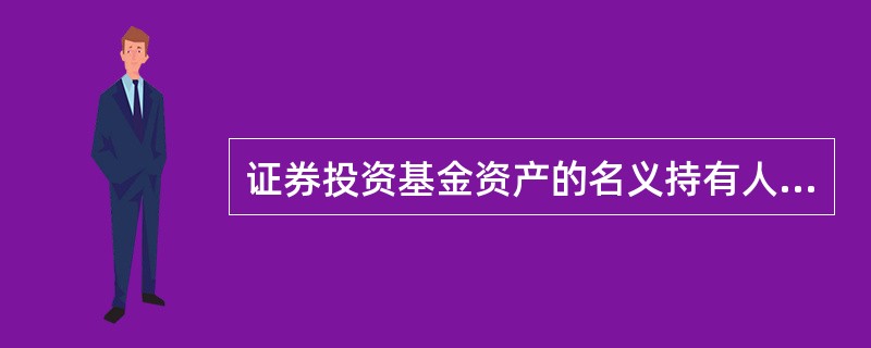 证券投资基金资产的名义持有人是______()