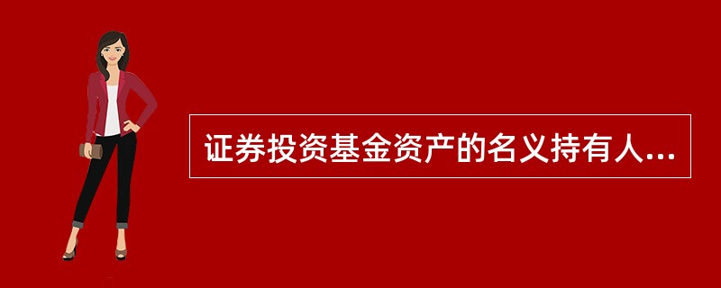 证券投资基金资产的名义持有人是__________（）