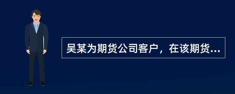 吴某为期货公司客户，在该期货公司工作人员推荐先，吴某将交易全权委托给该期货公司工