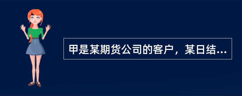 甲是某期货公司的客户，某日结算时，甲持仓的期货品种，期货交易所规定的保证金比例是