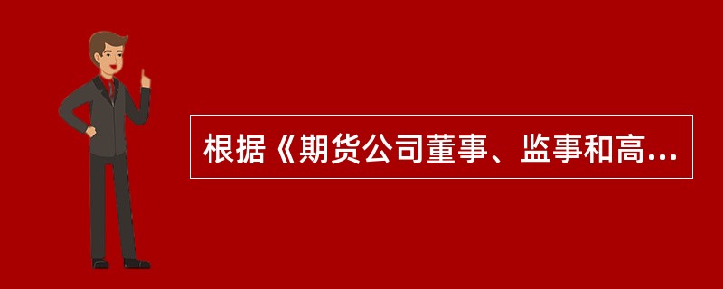 根据《期货公司董事、监事和高级管理人员任职资格管理办法》的规定，因违法违规行为受