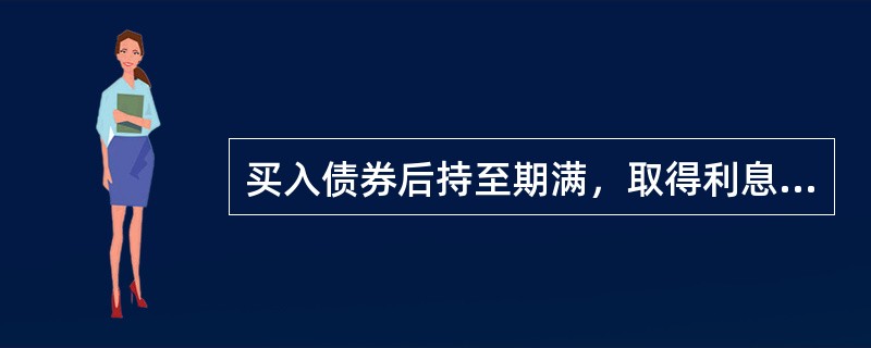 买入债券后持至期满，取得利息收入和按面值偿还的本金，此时投资者得到的收益率是__