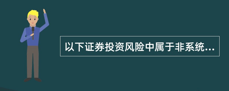 以下证券投资风险中属于非系统风险的是()。