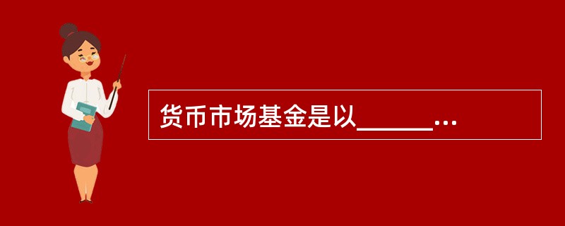 货币市场基金是以__________为投资对象的投资基金（）