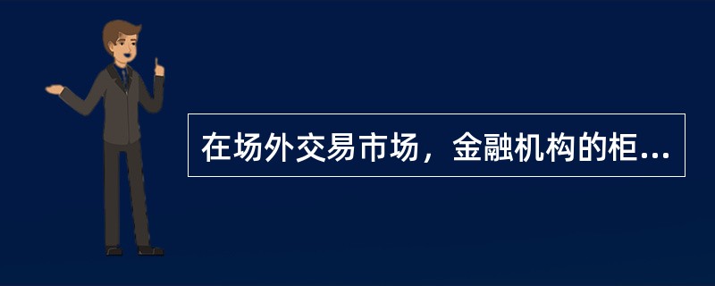 在场外交易市场，金融机构的柜台是()。