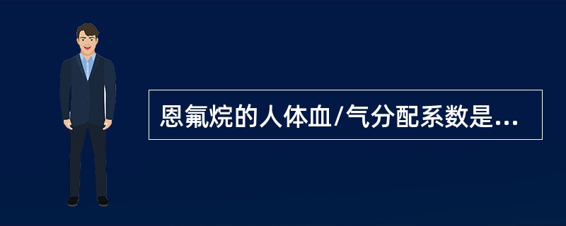 恩氟烷的人体血/气分配系数是2.91。