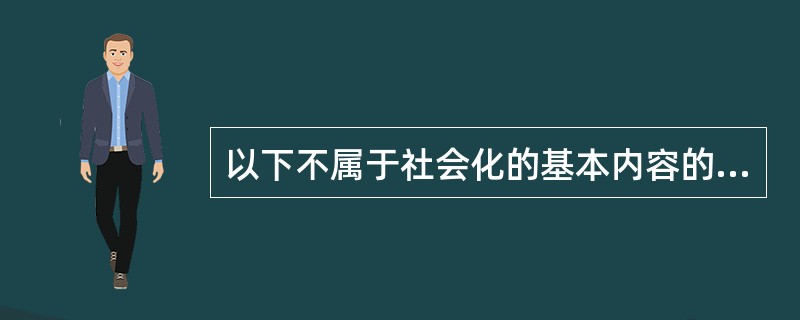 以下不属于社会化的基本内容的是（）