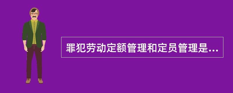 罪犯劳动定额管理和定员管理是（）的基本内容。