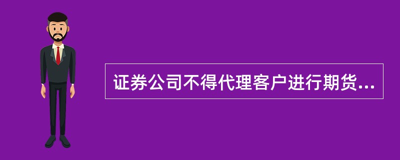 证券公司不得代理客户进行期货交易、结算或者交割。()