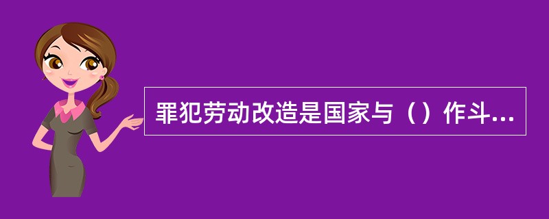 罪犯劳动改造是国家与（）作斗争的基本决策。