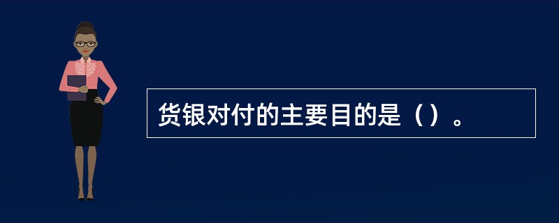 货银对付的主要目的是（）。