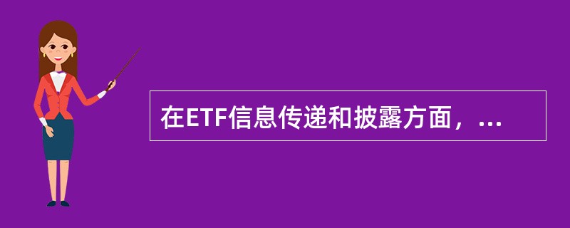 在ETF信息传递和披露方面，为保证申购、赎回和买卖的正常进行，要求每日开市后基金