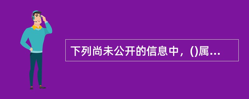 下列尚未公开的信息中，()属于内幕信息。