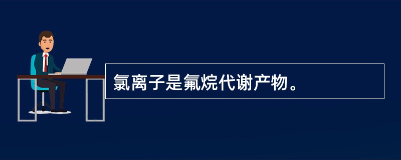 氯离子是氟烷代谢产物。