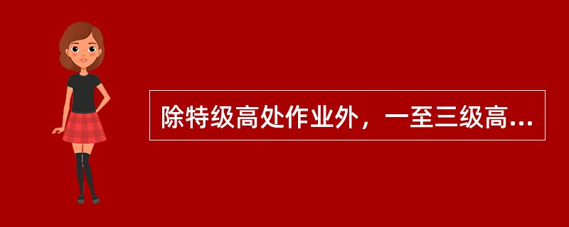 除特级高处作业外，一至三级高处作业可不办理“高处作业许可证”。（）