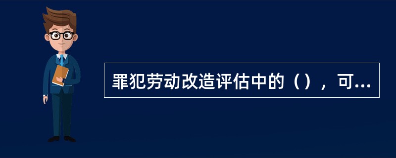 罪犯劳动改造评估中的（），可促使罪犯扬长避短、反省自己。