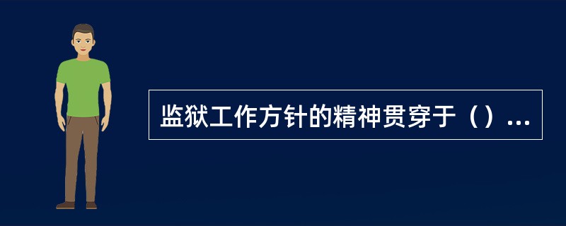 监狱工作方针的精神贯穿于（）之中。