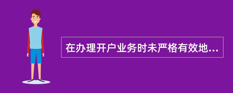 在办理开户业务时未严格有效地查验客户身份的真实性而导致的风险是证券经纪业务的管理