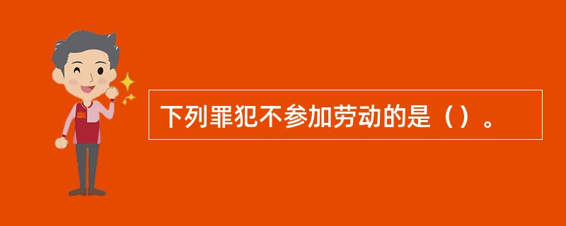 下列罪犯不参加劳动的是（）。