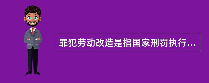 罪犯劳动改造是指国家刑罚执行机关通过有计划地依法强制组织有劳动能力的服刑罪犯从事