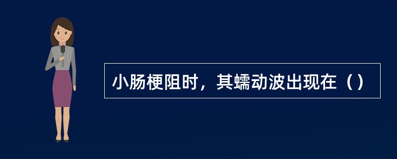 小肠梗阻时，其蠕动波出现在（）