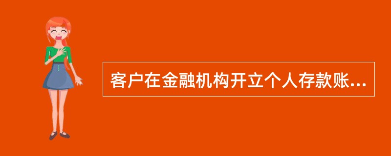 客户在金融机构开立个人存款账户的，金融机构应当要求其出示本人身份证件，进行核对，