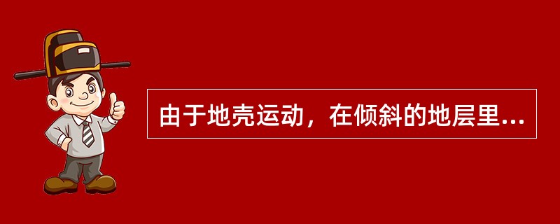 由于地壳运动，在倾斜的地层里，更有利于（）发挥作用。