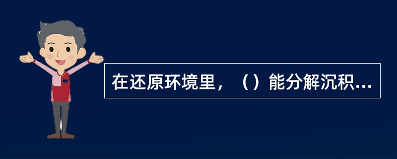 在还原环境里，（）能分解沉积物中的有机质，而产生沥青质。