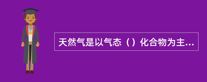 天然气是以气态（）化合物为主的气体组成的气体混合物。