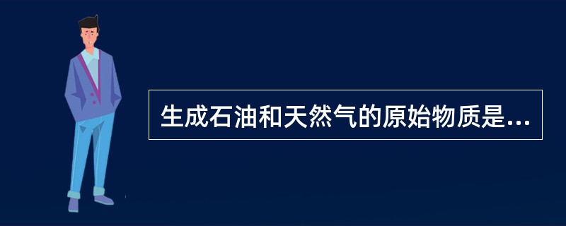 生成石油和天然气的原始物质是（）。