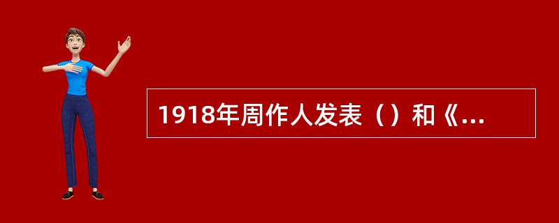 1918年周作人发表（）和《平民文学》，反对非人的文学，强调平民文学要写世间普通