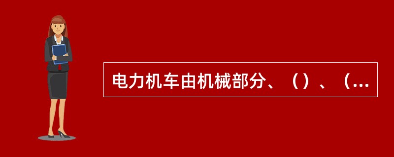 电力机车由机械部分、（）、（）三大部分组成。