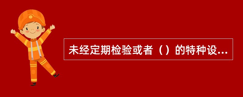 未经定期检验或者（）的特种设备（）。