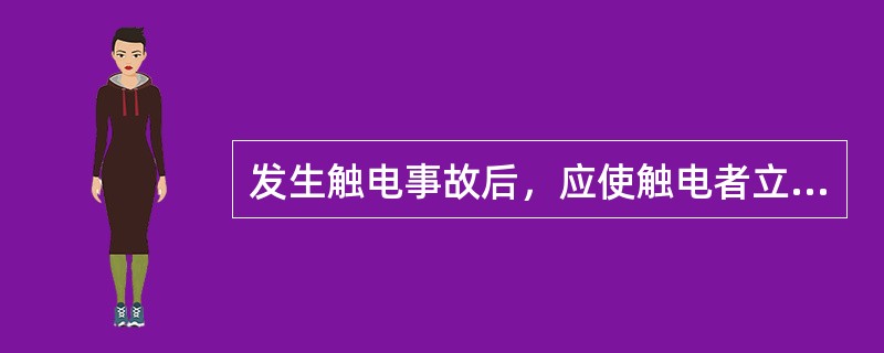 发生触电事故后，应使触电者立即脱离电源。（）