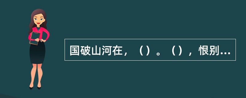 国破山河在，（）。（），恨别鸟惊心。杜甫《春望》