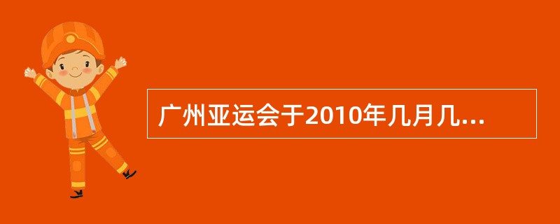 广州亚运会于2010年几月几日开幕（）