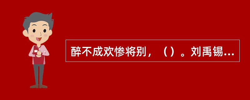 醉不成欢惨将别，（）。刘禹锡《琵琶行》