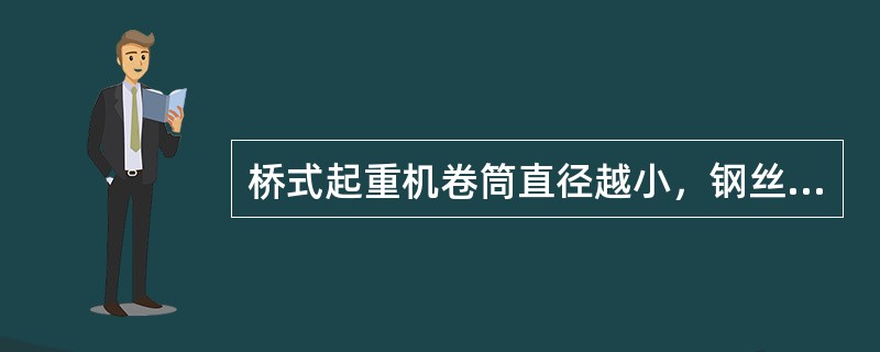 桥式起重机卷筒直径越小，钢丝绳弯曲越严重，损坏越快。
