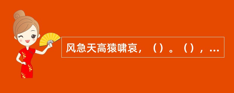 风急天高猿啸哀，（）。（），不尽长江滚滚来。杜甫《登高》