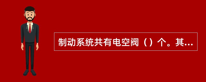 制动系统共有电空阀（）个。其中（）为检查电空阀。