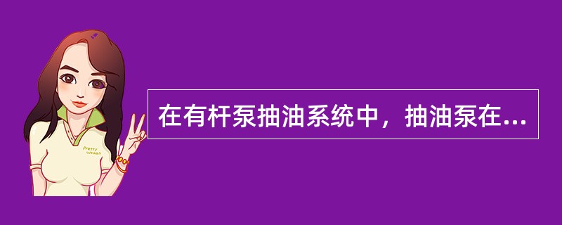 在有杆泵抽油系统中，抽油泵在井下工作状况十分复杂，每口井的情况均不相同，归纳起来