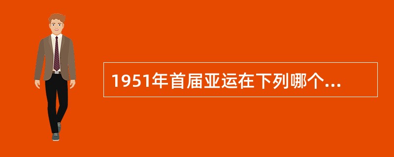 1951年首届亚运在下列哪个城市（）