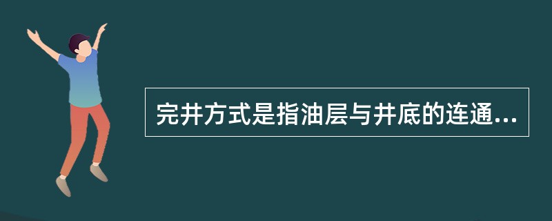完井方式是指油层与井底的连通方式、井底结构及完井工艺。对于不同地层性质、不同类型