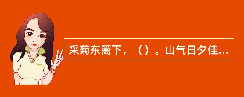 采菊东篱下，（）。山气日夕佳，（）。