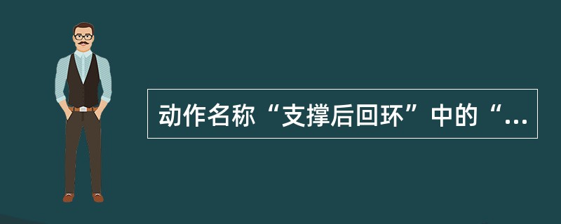 动作名称“支撑后回环”中的“回环”是指（）。