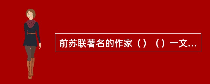 前苏联著名的作家（）（）一文中，高度赞扬鲁迅是“属于作为人类明灯的作家之列的。是